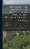 Geschichte Der Abiponer, Einer Berittenen Und Kriegerischen Nation in Paraquay: Bereichert Mit Einer Menge Beobachttungen ?ber Die Wilden Vlkerschaften, St?dte, Fl?sse, Vierf?ssigen Thiere, Amphibien, Insekten, Merkw?rdigsten Schlangen, Fische, ...