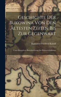 Geschichte Der Bukowina Von Den Altesten Zeiten Bis Zur Gegenwart: Unter Besonderer Berucksichtung Der Kulturverhaltnisse - Kaindl, Raimund Friedrich