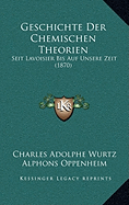 Geschichte Der Chemischen Theorien: Seit Lavoisier Bis Auf Unsere Zeit (1870) - Wurtz, Charles Adolphe, and Oppenheim, Alphons (Translated by)