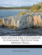 Geschichte Der Civilisation in England: Deutsch Von Arnold Ruge...