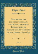 Geschichte Der Constitutionellen Und Revolutionren Bewegungen Im Sdlichen Deutschland in Den Jahren 1831-1834, Vol. 1 (Classic Reprint)