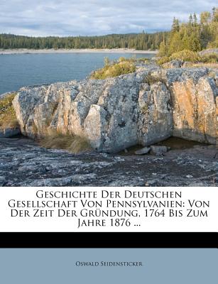 Geschichte Der Deutschen Gesellschaft Von Pennsylvanien: Von Der Zeit Der Grundung, 1764 Bis Zum Jahre 1876; Festgabe Zum Jubeljahre Der Republik - Seidensticker, Oswald