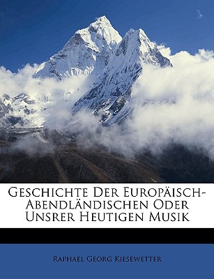 Geschichte Der Europisch-Abendlndischen Oder Unsrer Heutigen Musik - Kiesewetter, Raphael Georg