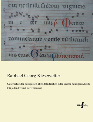 Geschichte der europ?isch-abendl?ndischen oder unsrer heutigen Musik: F?r jeden Freund der Tonkunst - Kiesewetter, Raphael Georg