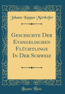 Geschichte Der Evangelischen Flchtlinge in Der Schweiz (Classic Reprint)