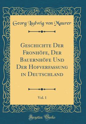 Geschichte Der Fronhfe, Der Bauernhfe Und Der Hofverfassung in Deutschland, Vol. 1 (Classic Reprint) - Maurer, Georg Ludwig Von