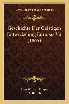 Geschichte Der Geistigen Entwickelung Europas V2 (1865) - Draper, John William, and Bartels, A (Translated by)