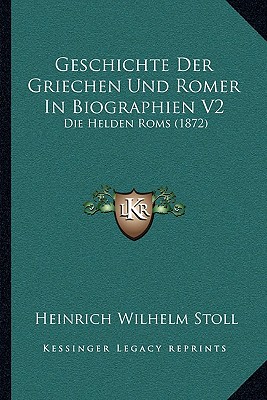 Geschichte Der Griechen Und Romer In Biographien V2: Die Helden Roms (1872) - Stoll, Heinrich Wilhelm (Editor)