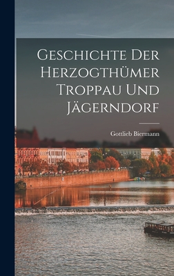 Geschichte Der Herzogthmer Troppau Und Jgerndorf - Biermann, Gottlieb