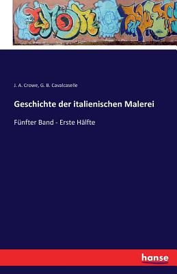 Geschichte der italienischen Malerei: F?nfter Band - Erste H?lfte - Crowe, J a, and Cavalcaselle, G B