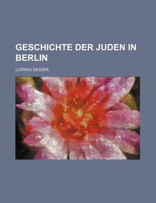 Geschichte Der Juden in Berlin - Geiger, Ludwig