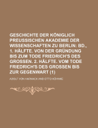 Geschichte Der Kniglich Preussischen Akademie Der Wissenschaften Zu Berlin, 1900, Vol. 1: Im Auftrage Der Akademie Bearbeitet; Zweite H?lfte (Classic Reprint)