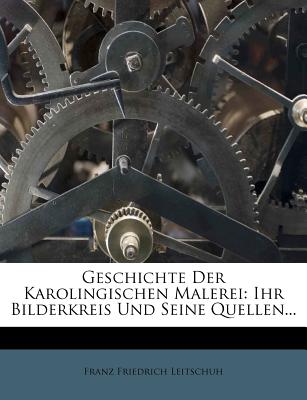 Geschichte Der Karolingischen Malerei. Ihr Bilderkreis Und Seine Quellen. - Leitschuh, Franz Friedrich