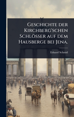 Geschichte der Kirchberg'schen Schlsser auf dem Hausberge bei Jena. - Schmid, Eduard
