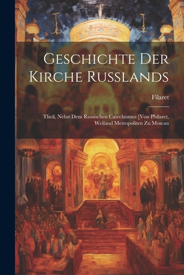 Geschichte Der Kirche Russlands: Theil, Nebst Dem Russischen Catechismus [Von Philaret, Weiland Metropoliten Zu Moscau - Filaret