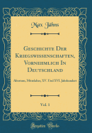 Geschichte Der Kriegswissenschaften, Vornehmlich in Deutschland, Vol. 1: Altertum, Mittelalter, XV. Und XVI. Jahrhundert (Classic Reprint)