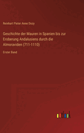 Geschichte der Mauren in Spanien bis zur Eroberung Andalusiens durch die Almoraviden (711-1110): Erster Band