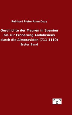 Geschichte der Mauren in Spanien bis zur Eroberung Andalusiens durch die Almoraviden (711-1110) - Dozy, Reinhart Pieter Anne