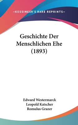 Geschichte Der Menschlichen Ehe (1893) - Westermarck, Edward, and Katscher, Leopold, and Grazer, Romulus