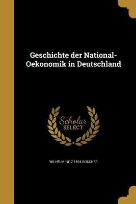 Geschichte Der National-Oekonomik in Deutschland - Roscher, Wilhelm