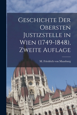 Geschichte Der Obersten Justizstelle in Wien (1749-1848), Zweite Auflage - M Friedrich Von Maasburg (Creator)