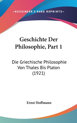 Geschichte Der Philosophie, Part 1: Die Griechische Philosophie Von Thales Bis Platon (1921) - Hoffmann, Ernst