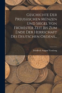 Geschichte Der Preussischen Mnzen Und Siegel Von Frhester Zeit Bis Zum Ende Der Herrschaft Des Deutschen Ordens...