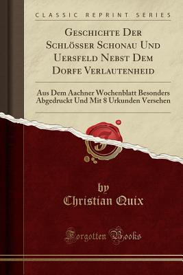 Geschichte Der Schlsser Schonau Und Uersfeld Nebst Dem Dorfe Verlautenheid: Aus Dem Aachner Wochenblatt Besonders Abgedruckt Und Mit 8 Urkunden Versehen (Classic Reprint) - Quix, Christian