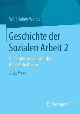 Geschichte Der Sozialen Arbeit 2: Die Profession Im Wandel Ihrer Verhaltnisse - Wendt, Wolf Rainer