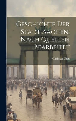 Geschichte Der Stadt Aachen, Nach Quellen Bearbeitet - Quix, Christian