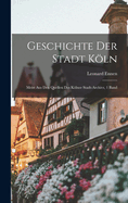 Geschichte Der Stadt Kln: Meist Aus Den Quellen Des Klner Stadt-Archivs, 1 Band