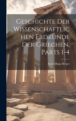 Geschichte Der Wissenschaftlichen Erdkunde Der Griechen, Parts 1-4 - Berger, Ernst Hugo