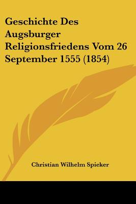 Geschichte Des Augsburger Religionsfriedens Vom 26 September 1555 (1854) - Spieker, Christian Wilhelm