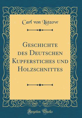 Geschichte Des Deutschen Kupferstiches Und Holzschnittes (Classic Reprint) - Lutzow, Carl Von