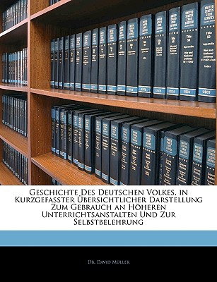 Geschichte Des Deutschen Volkes, in Kurzgefasster Bersichtlicher Darstellung Zum Gebrauch an Hoheren Unterrichtsanstalten Und Zur Selbstbelehrung - Mller, David, and Muller, David