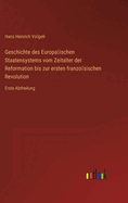 Geschichte des Europa ischen Staatensystems vom Zeitalter der Reformation bis zur ersten franzo sischen Revolution: Erste Abtheilung