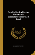 Geschichte Des Fursten Bismarck in Einzeldarstellungen, II. Band.