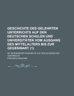 Geschichte Des Gelehrten Unterrichts Auf Den Deutschen Schulen Und Universit?ten: Vom Ausgang Des Mittelalters Bis Zur Gegenwart