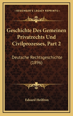 Geschichte Des Gemeinen Privatrechts Und Civilprozesses, Part 2: Deutsche Rechtsgeschichte (1896) - Heilfron, Eduard