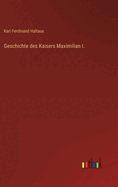 Geschichte Des Kaisers Maximilian I.