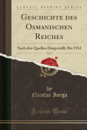 Geschichte Des Osmanischen Reiches, Vol. 5: Nach Den Quellen Dargestellt; Bis 1912 (Classic Reprint)