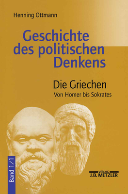 Geschichte Des Politischen Denkens: Band 1.1: Die Griechen. Von Homer Bis Sokrates - Ottmann, Henning