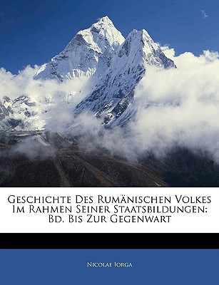 Geschichte Des Rumanischen Volkes Im Rahmen Seiner Staatsbildungen: Bd. Bis Zur Gegenwart - Iorga, Nicolae