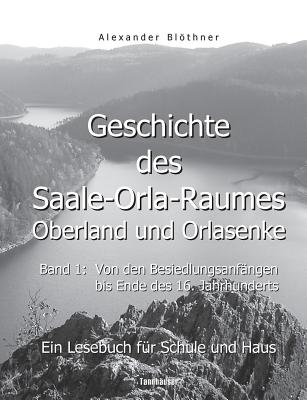 Geschichte des Saale-Orla-Raumes: Orlasenke und Oberland, Band 1: Von den Besiedlungsanfngen bis zum Ende des 16. Jahrhunderts - Ein Lesebuch fr Schule und Haus: Eine LandesChronika von den frhesten Anfngen der Besiedlung bis zu den Kelten; von den... - Blthner, Alexander