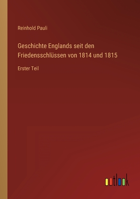 Geschichte Englands seit den Friedensschl?ssen von 1814 und 1815: Erster Teil - Pauli, Reinhold