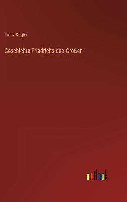 Geschichte Friedrichs des Groen - Kugler, Franz