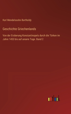 Geschichte Griechenlands: Von der Eroberung Konstantinopels durch die Trken im Jahre 1453 bis auf unsere Tage. Band 2 - Bartholdy, Karl Mendelssohn