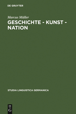 Geschichte - Kunst - Nation: Die Sprachliche Konstituierung Einer 'deutschen' Kunstgeschichte Aus Diskursanalytischer Sicht - M?ller, Marcus