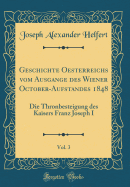 Geschichte Oesterreichs Vom Ausgange Des Wiener October-Aufstandes 1848, Vol. 3: Die Thronbesteigung Des Kaisers Franz Joseph I (Classic Reprint)
