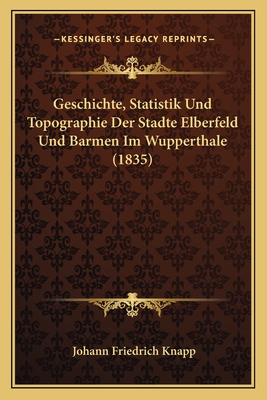 Geschichte, Statistik Und Topographie Der Stadte Elberfeld Und Barmen Im Wupperthale (1835) - Knapp, Johann Friedrich